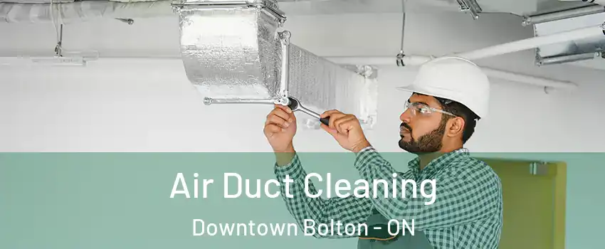 Air Duct Cleaning Downtown Bolton - ON