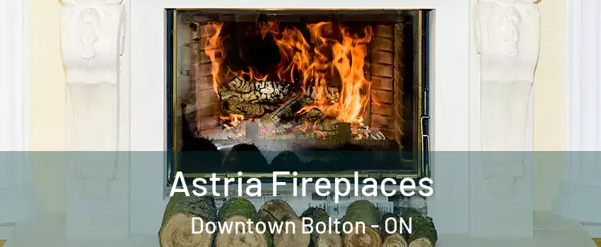 Astria Fireplaces Downtown Bolton - ON