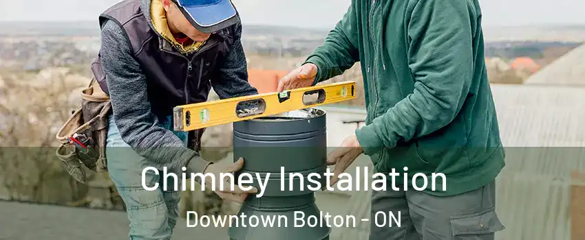 Chimney Installation Downtown Bolton - ON