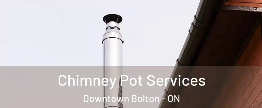 Chimney Pot Services Downtown Bolton - ON