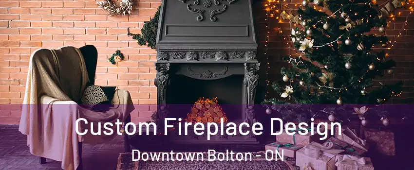 Custom Fireplace Design Downtown Bolton - ON