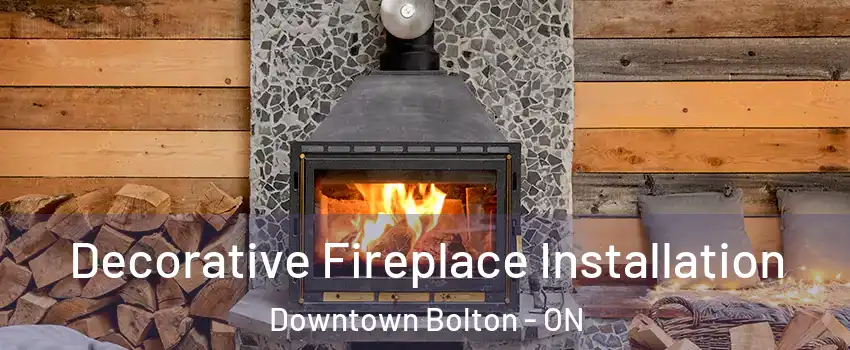 Decorative Fireplace Installation Downtown Bolton - ON