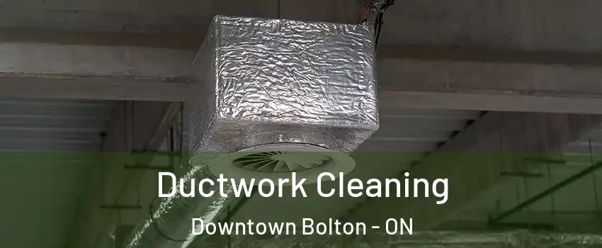 Ductwork Cleaning Downtown Bolton - ON