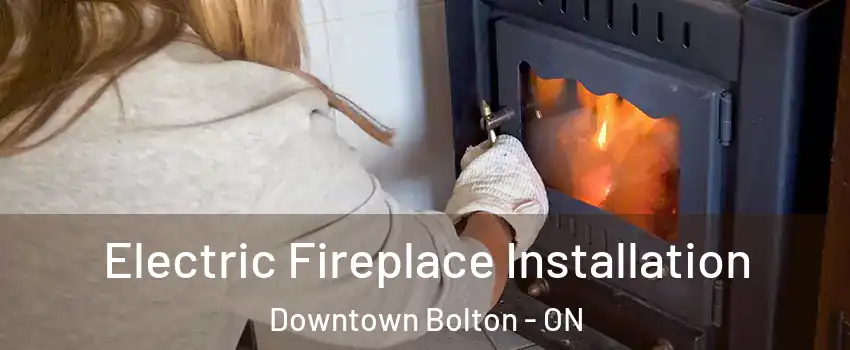 Electric Fireplace Installation Downtown Bolton - ON