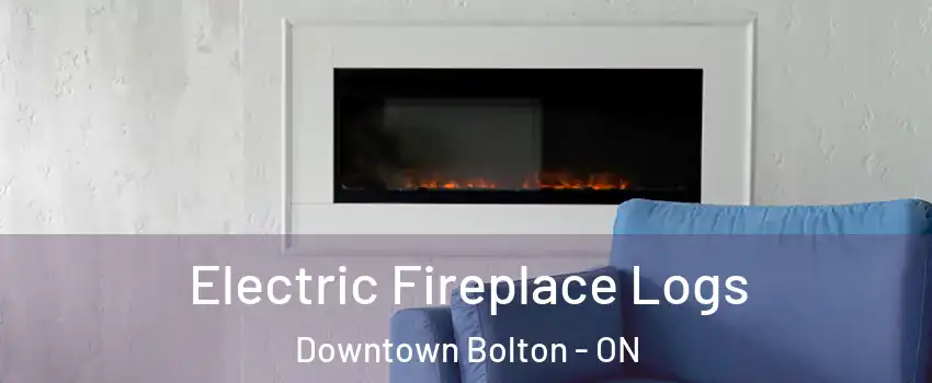 Electric Fireplace Logs Downtown Bolton - ON