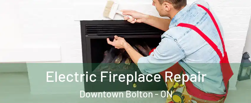 Electric Fireplace Repair Downtown Bolton - ON