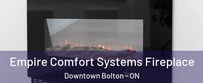 Empire Comfort Systems Fireplace Downtown Bolton - ON