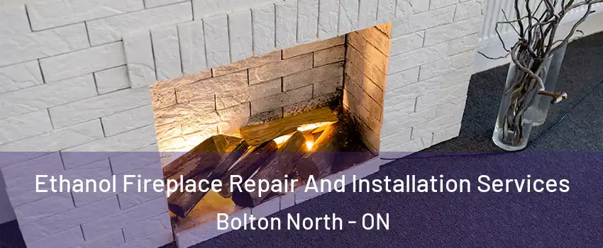 Ethanol Fireplace Repair And Installation Services Bolton North - ON