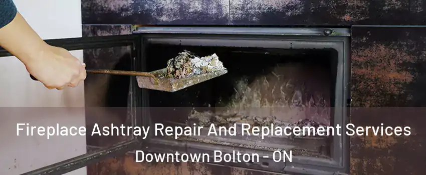 Fireplace Ashtray Repair And Replacement Services Downtown Bolton - ON