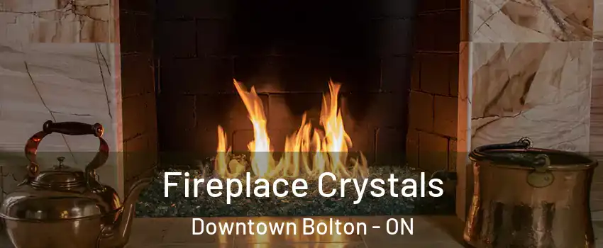 Fireplace Crystals Downtown Bolton - ON