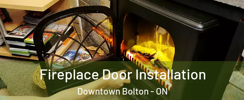 Fireplace Door Installation Downtown Bolton - ON