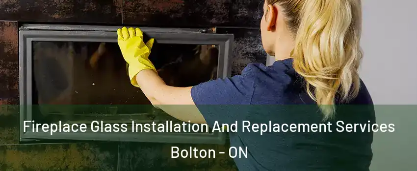 Fireplace Glass Installation And Replacement Services Bolton - ON