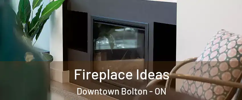 Fireplace Ideas Downtown Bolton - ON
