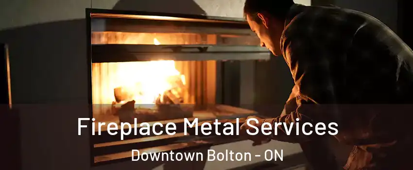 Fireplace Metal Services Downtown Bolton - ON