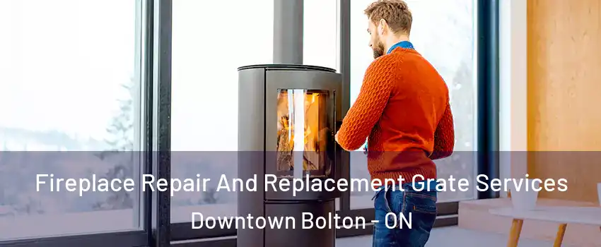 Fireplace Repair And Replacement Grate Services Downtown Bolton - ON