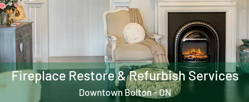 Fireplace Restore & Refurbish Services Downtown Bolton - ON