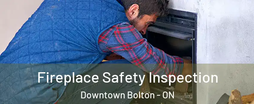 Fireplace Safety Inspection Downtown Bolton - ON