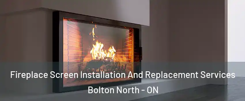 Fireplace Screen Installation And Replacement Services Bolton North - ON
