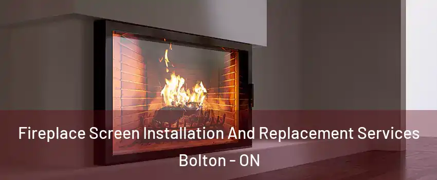 Fireplace Screen Installation And Replacement Services Bolton - ON