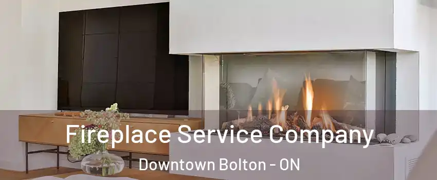 Fireplace Service Company Downtown Bolton - ON