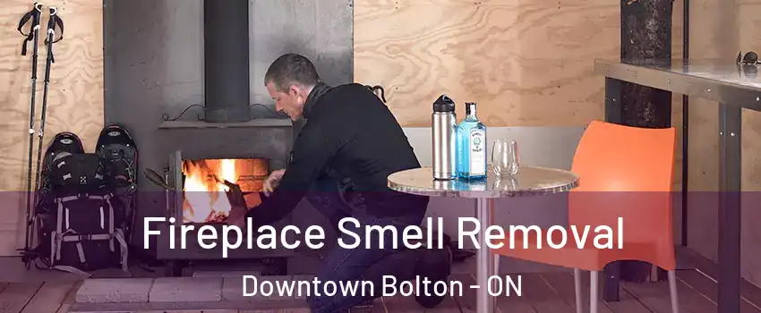 Fireplace Smell Removal Downtown Bolton - ON