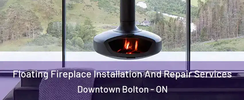 Floating Fireplace Installation And Repair Services Downtown Bolton - ON
