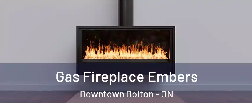 Gas Fireplace Embers Downtown Bolton - ON