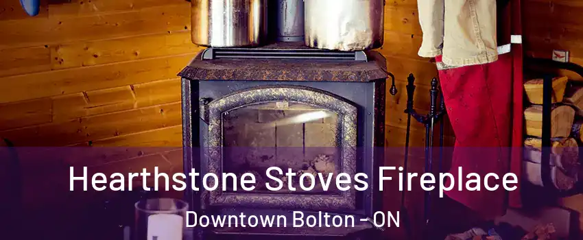 Hearthstone Stoves Fireplace Downtown Bolton - ON