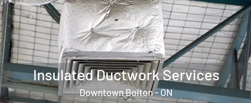Insulated Ductwork Services Downtown Bolton - ON