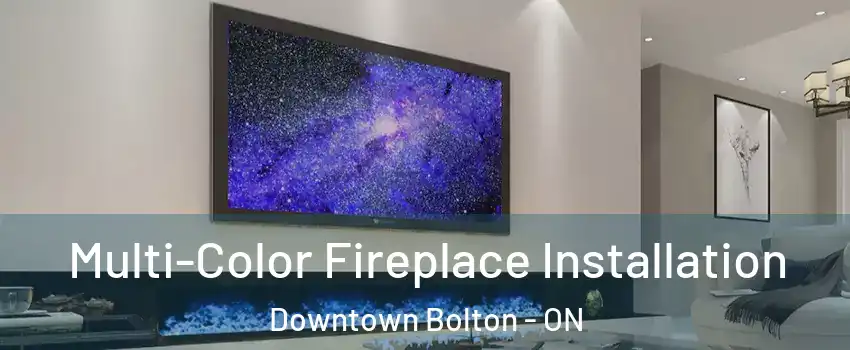 Multi-Color Fireplace Installation Downtown Bolton - ON