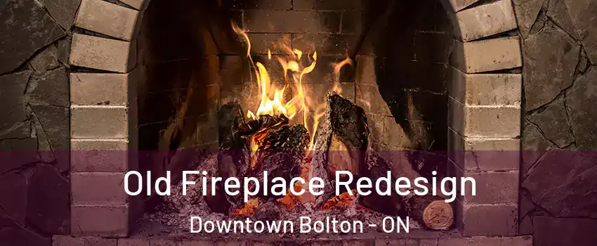 Old Fireplace Redesign Downtown Bolton - ON