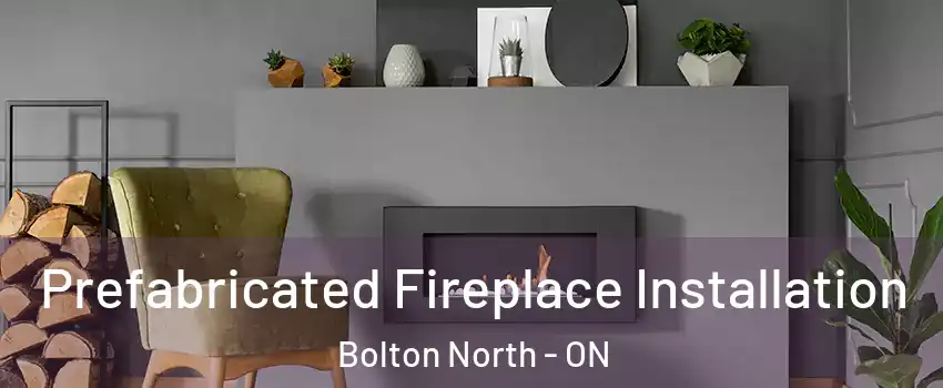 Prefabricated Fireplace Installation Bolton North - ON