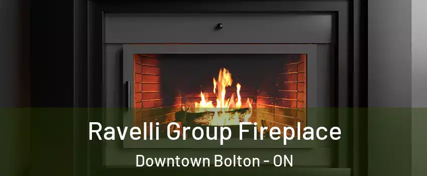 Ravelli Group Fireplace Downtown Bolton - ON