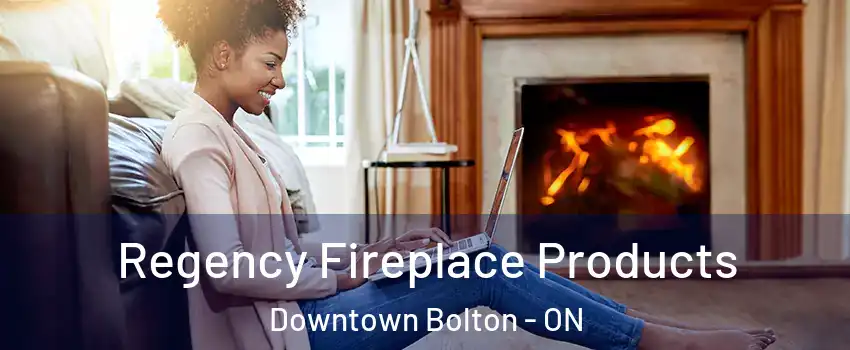 Regency Fireplace Products Downtown Bolton - ON