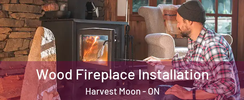 Wood Fireplace Installation Harvest Moon - ON