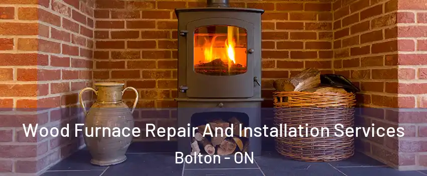 Wood Furnace Repair And Installation Services Bolton - ON