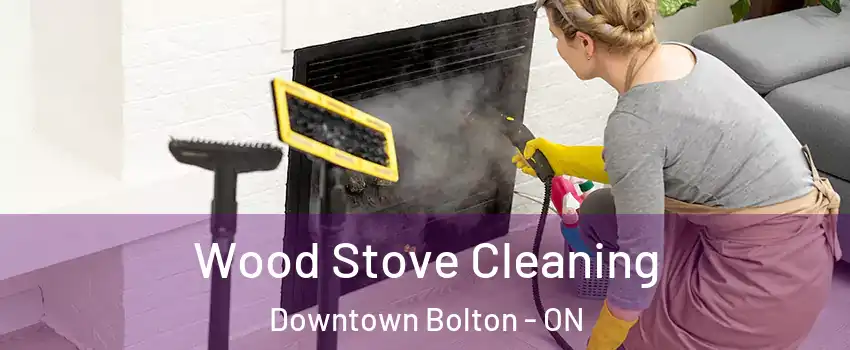 Wood Stove Cleaning Downtown Bolton - ON