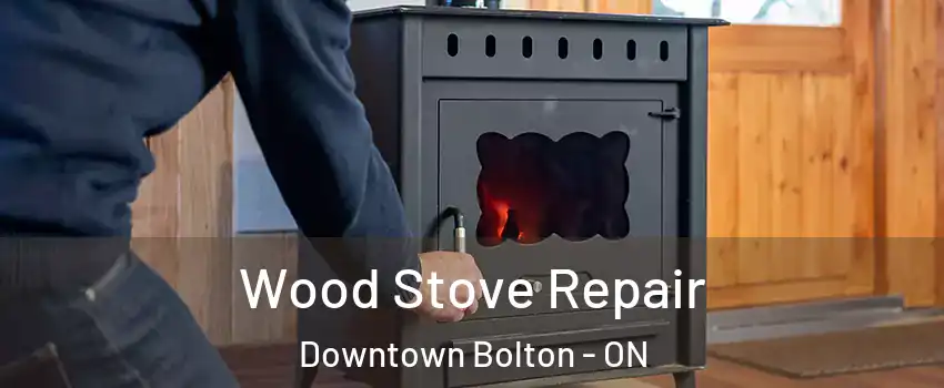 Wood Stove Repair Downtown Bolton - ON